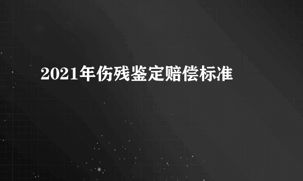 2021年伤残鉴定赔偿标准