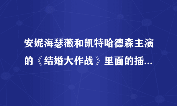 安妮海瑟薇和凯特哈德森主演的《结婚大作战》里面的插曲叫什么名字？