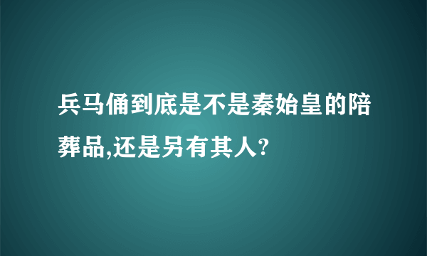 兵马俑到底是不是秦始皇的陪葬品,还是另有其人?