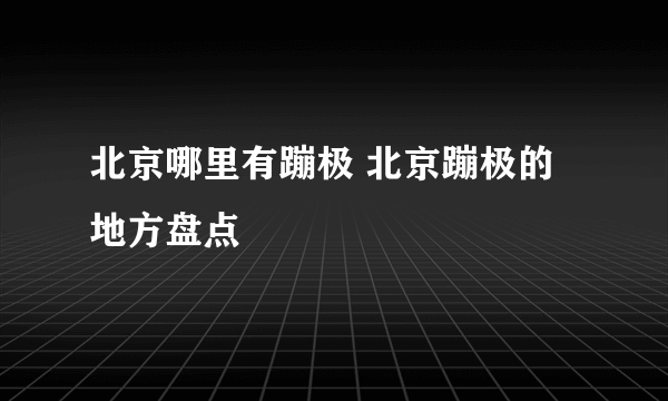 北京哪里有蹦极 北京蹦极的地方盘点