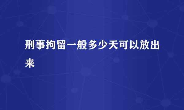 刑事拘留一般多少天可以放出来