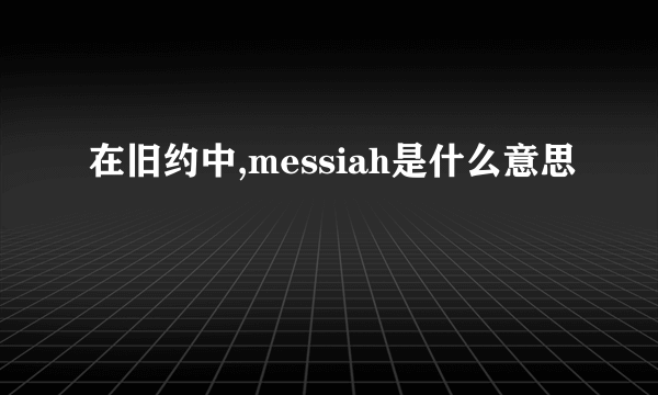 在旧约中,messiah是什么意思