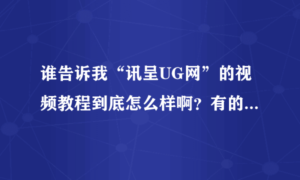 谁告诉我“讯呈UG网”的视频教程到底怎么样啊？有的人说好，有的人说不好？