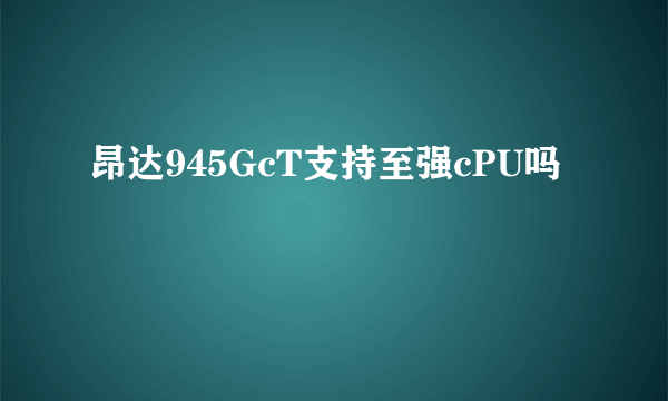 昂达945GcT支持至强cPU吗