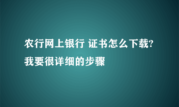 农行网上银行 证书怎么下载?我要很详细的步骤