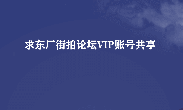 求东厂街拍论坛VIP账号共享