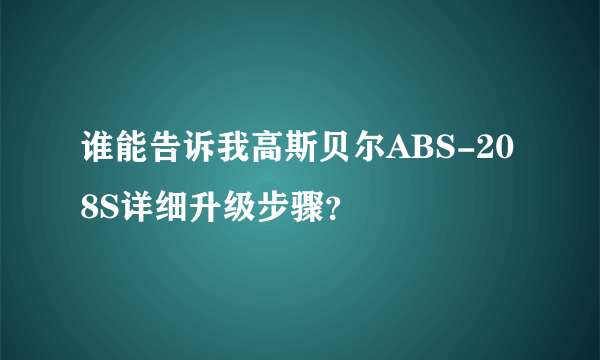 谁能告诉我高斯贝尔ABS-208S详细升级步骤？