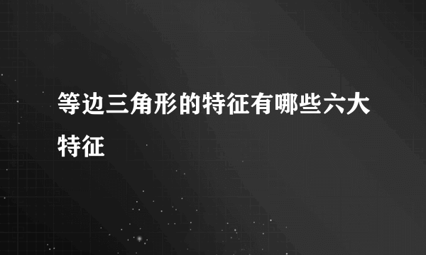 等边三角形的特征有哪些六大特征