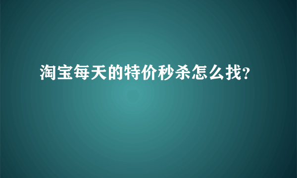 淘宝每天的特价秒杀怎么找？