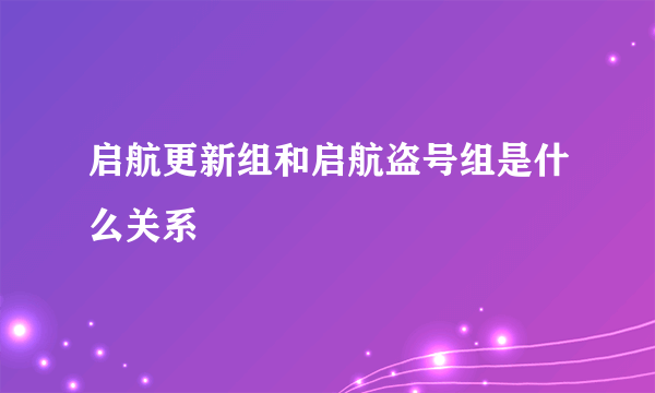 启航更新组和启航盗号组是什么关系