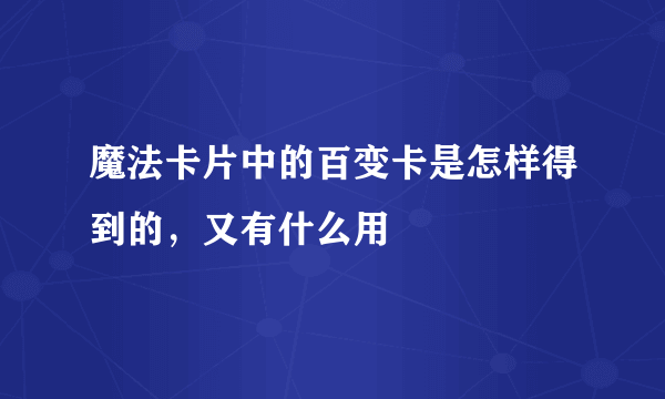 魔法卡片中的百变卡是怎样得到的，又有什么用