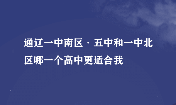 通辽一中南区·五中和一中北区哪一个高中更适合我