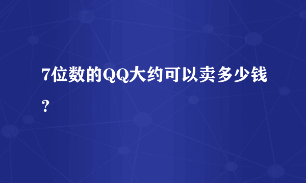 7位数的QQ大约可以卖多少钱？