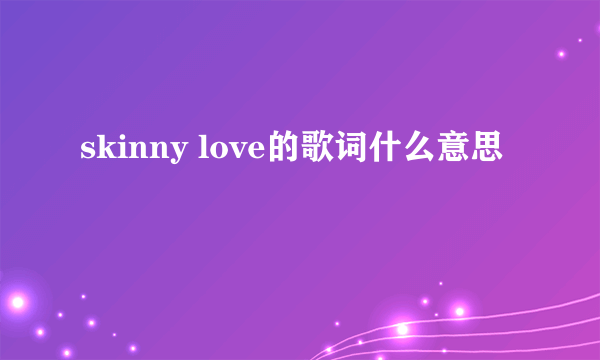 skinny love的歌词什么意思