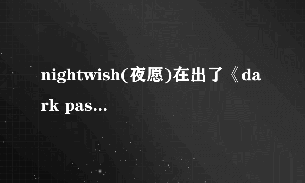 nightwish(夜愿)在出了《dark passion play》之后有没有出新的专辑？