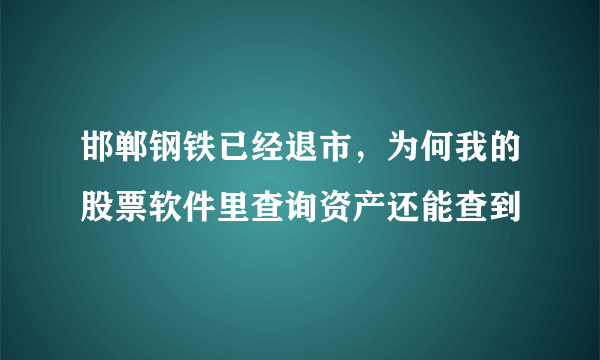 邯郸钢铁已经退市，为何我的股票软件里查询资产还能查到