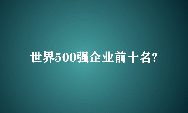 世界500强企业前十名?