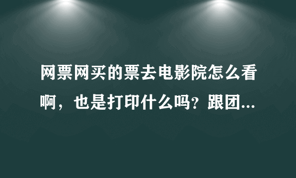 网票网买的票去电影院怎么看啊，也是打印什么吗？跟团购是的？