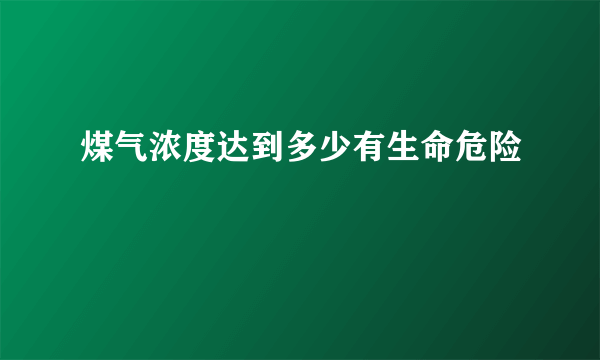 煤气浓度达到多少有生命危险