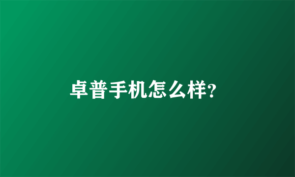 卓普手机怎么样？