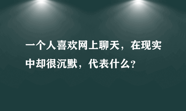 一个人喜欢网上聊天，在现实中却很沉默，代表什么？