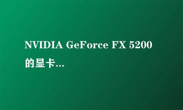 NVIDIA GeForce FX 5200的显卡用哪个驱动程序最好???