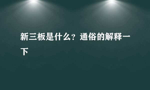 新三板是什么？通俗的解释一下