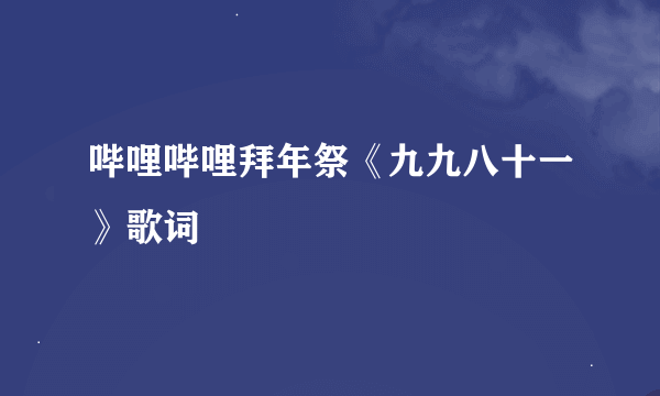 哔哩哔哩拜年祭《九九八十一》歌词