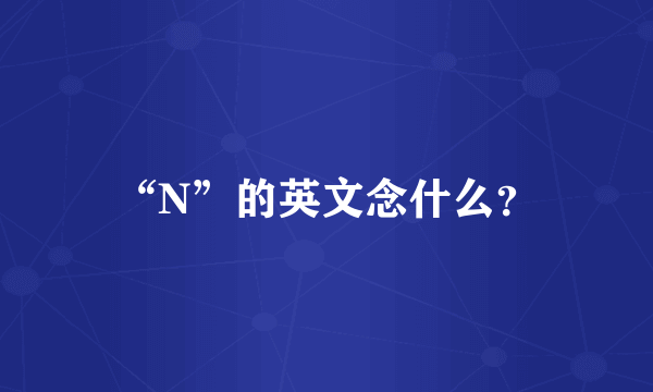 “N”的英文念什么？