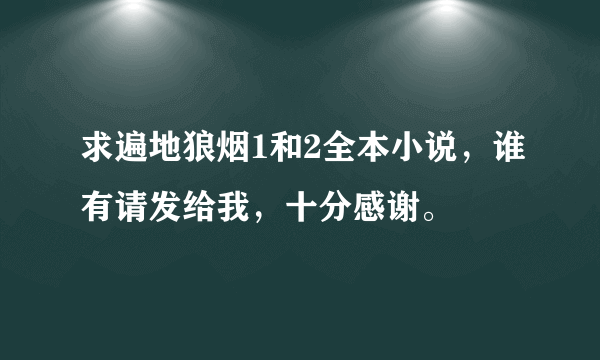 求遍地狼烟1和2全本小说，谁有请发给我，十分感谢。