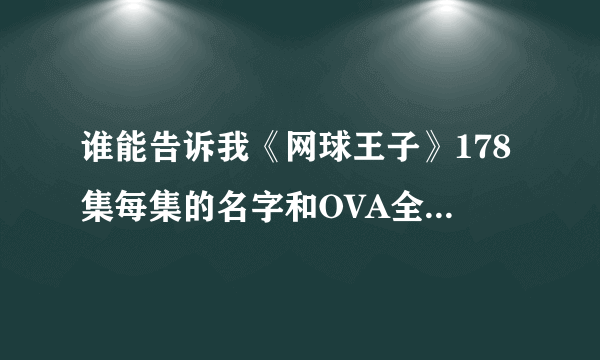 谁能告诉我《网球王子》178集每集的名字和OVA全国大赛每集的名字？