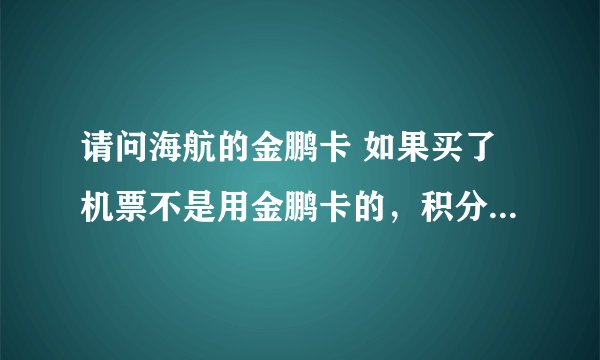 请问海航的金鹏卡 如果买了机票不是用金鹏卡的，积分会自动累加进去吗？