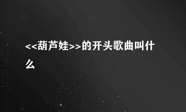 <<葫芦娃>>的开头歌曲叫什么