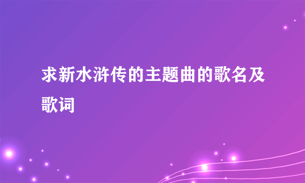 求新水浒传的主题曲的歌名及歌词