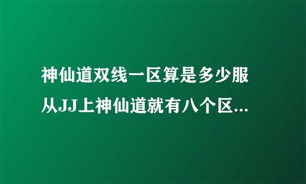 神仙道双线一区算是多少服 从JJ上神仙道就有八个区。在官网上登录神仙道双线一区和JJ上不一样