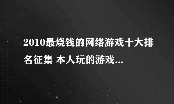 2010最烧钱的网络游戏十大排名征集 本人玩的游戏虽不是很多 但是个人感觉极光世界应该进入前五是没问题的