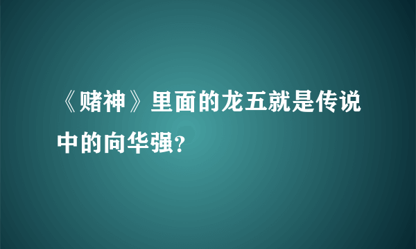 《赌神》里面的龙五就是传说中的向华强？