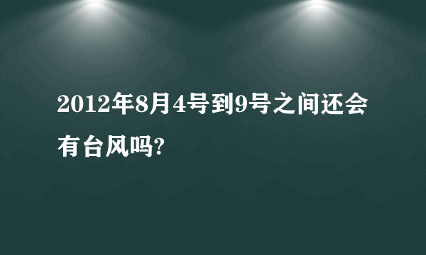 2012年8月4号到9号之间还会有台风吗?