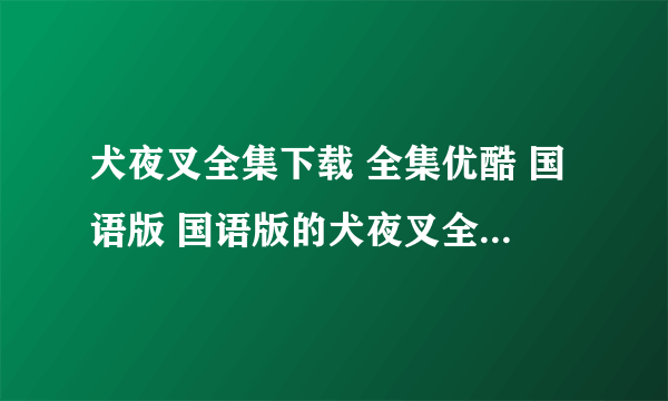 犬夜叉全集下载 全集优酷 国语版 国语版的犬夜叉全集1中文版