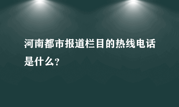 河南都市报道栏目的热线电话是什么？