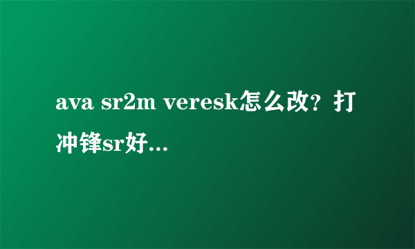 ava sr2m veresk怎么改？打冲锋sr好还是欢腾m4 spectre 蓝喷子跟哪一把搭配好