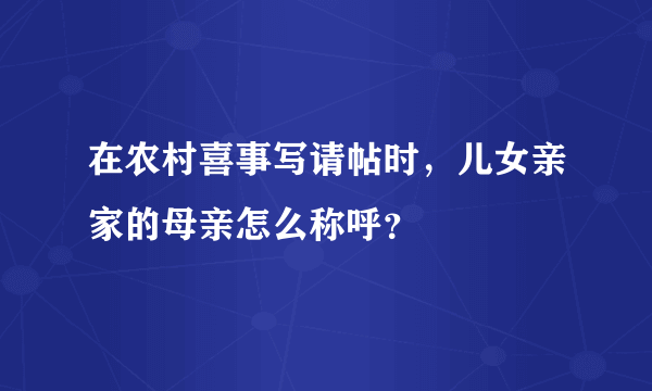 在农村喜事写请帖时，儿女亲家的母亲怎么称呼？