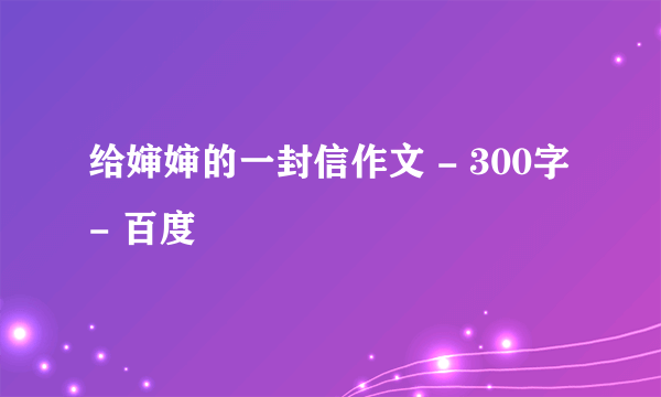 给婶婶的一封信作文 - 300字 - 百度