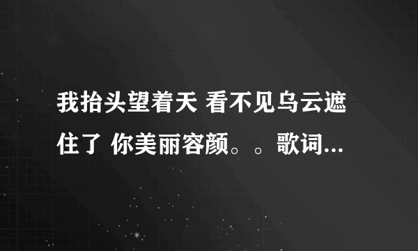 我抬头望着天 看不见乌云遮住了 你美丽容颜。。歌词男声唱，求歌曲