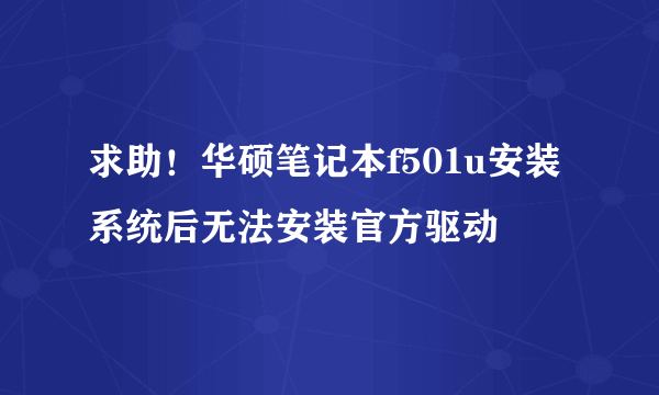 求助！华硕笔记本f501u安装系统后无法安装官方驱动