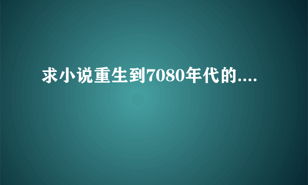 求小说重生到7080年代的....