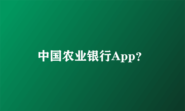 中国农业银行App？