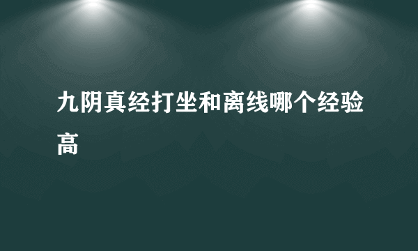 九阴真经打坐和离线哪个经验高