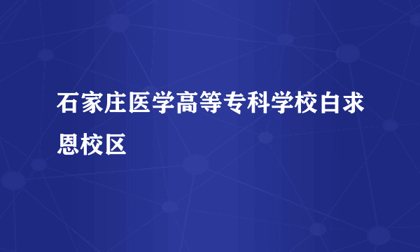 石家庄医学高等专科学校白求恩校区