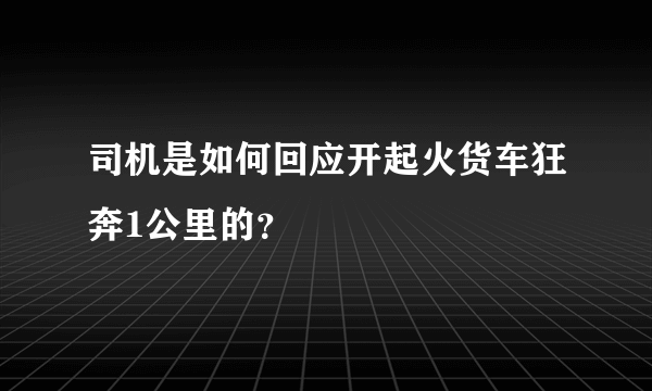 司机是如何回应开起火货车狂奔1公里的？